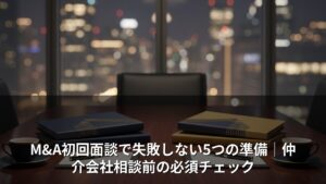 M&A初回面談で失敗しない5つの準備｜仲介会社相談前の必須チェック
