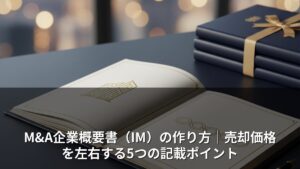 M&A企業概要書（IM）の作り方｜売却価格を左右する5つの記載ポイント