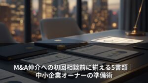 M&A仲介への初回相談前に揃える5書類｜中小企業オーナーの準備術