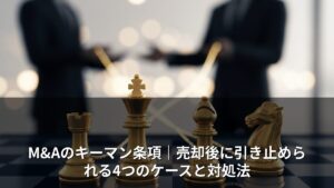 M&Aのキーマン条項｜売却後に引き止められる4つのケースと対処法