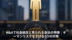 M&Aで社長依存と見られる会社の特徴｜キーマンリスクを下げる3つの対策