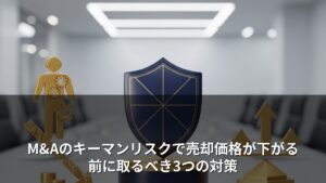 M&Aのキーマンリスクで売却価格が下がる前に取るべき3つの対策