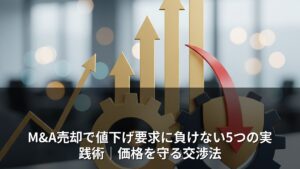 M&A売却で値下げ要求に負けない5つの実践術｜価格を守る交渉法
