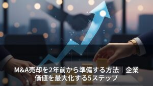 M&A売却を2年前から準備する方法｜企業価値を最大化する5ステップ