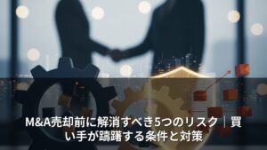 M&A売却前に解消すべき5つのリスク｜買い手が躊躇する条件と対策