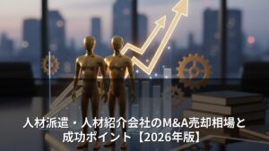人材派遣・人材紹介会社のM&A売却相場と成功ポイント【2026年版】
