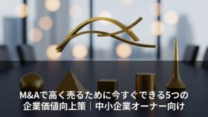 M&Aで高く売るために今すぐできる5つの企業価値向上策｜中小企業オーナー向け
