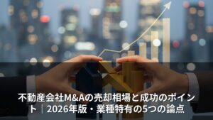 不動産仲介・管理会社のM&A売却相場｜業種特有の5論点【2026年】