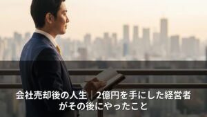 会社売却後の人生｜2億円を手にした経営者がその後にやったこと