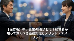 【保存版】中小企業のM&Aとは？経営者が知っておくべき基礎知識とメリット・デメリット