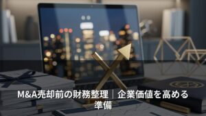 M&A売却前の財務整理｜企業価値を高める準備