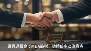 役員退職金でM&A節税｜功績倍率と注意点